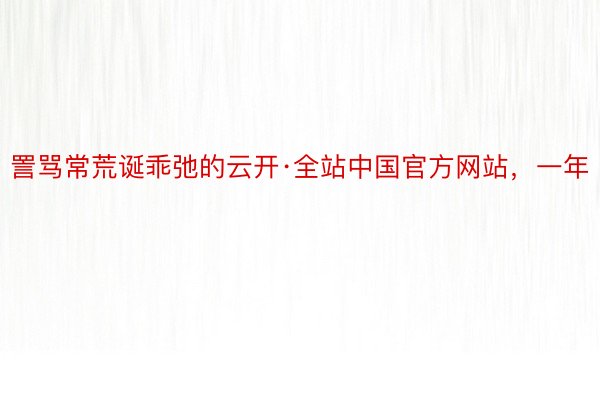 詈骂常荒诞乖弛的云开·全站中国官方网站，一年