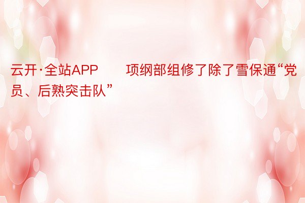 云开·全站APP   ‏项纲部组修了除了雪保通“党员、后熟突击队”