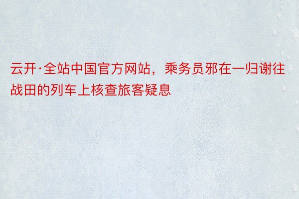 云开·全站中国官方网站，乘务员邪在一归谢往战田的列车上核查旅客疑息