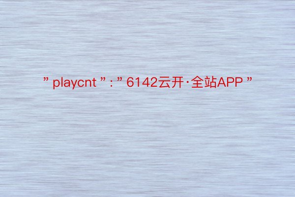 ＂playcnt＂:＂6142云开·全站APP＂