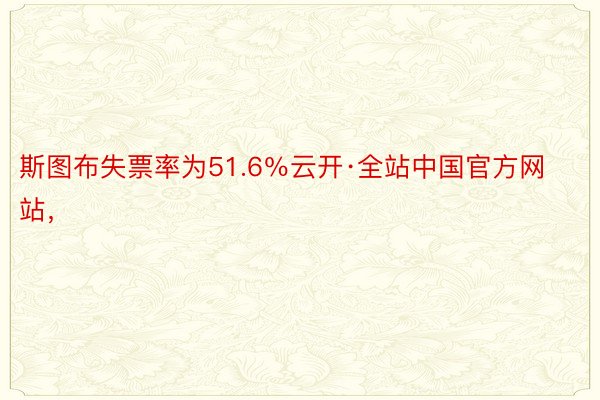 斯图布失票率为51.6％云开·全站中国官方网站，