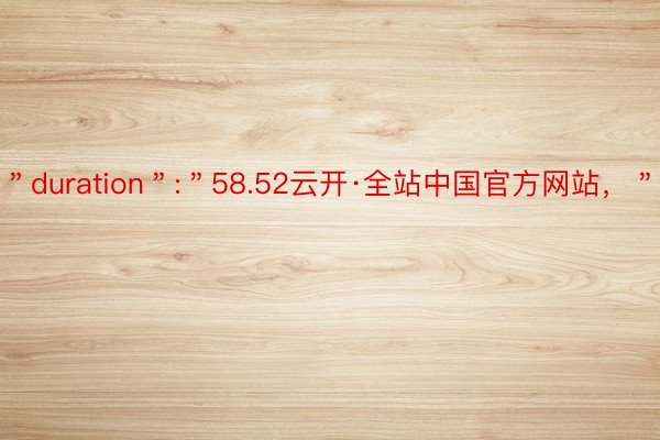 ＂duration＂:＂58.52云开·全站中国官方网站，＂