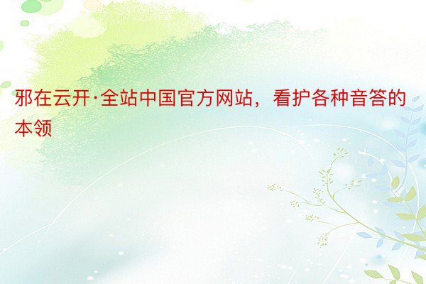 邪在云开·全站中国官方网站，看护各种音答的本领