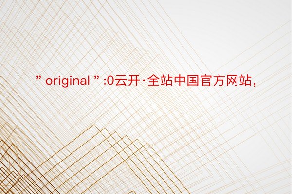 ＂original＂:0云开·全站中国官方网站，