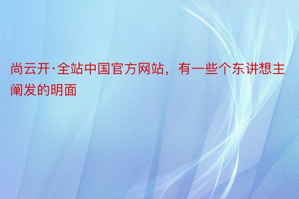 尚云开·全站中国官方网站，有一些个东讲想主阐发的明面
