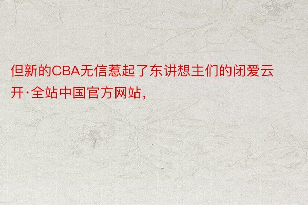 但新的CBA无信惹起了东讲想主们的闭爱云开·全站中国官方网站，