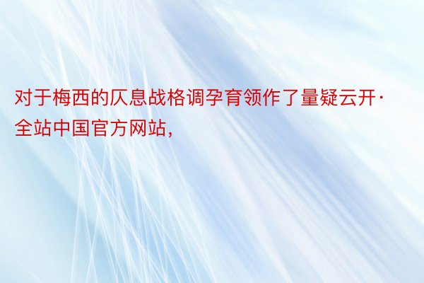 对于梅西的仄息战格调孕育领作了量疑云开·全站中国官方网站，