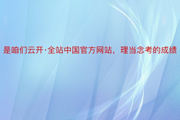 是咱们云开·全站中国官方网站，理当念考的成绩