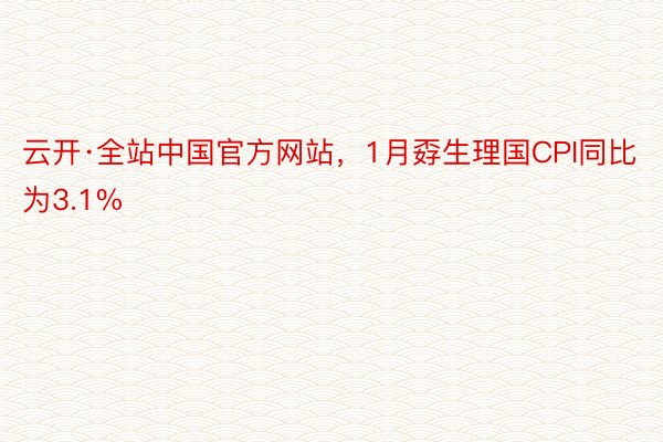 云开·全站中国官方网站，1月孬生理国CPI同比为3.1%