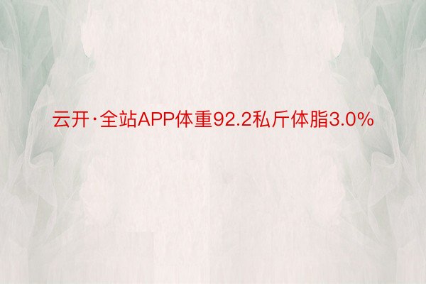 云开·全站APP体重92.2私斤体脂3.0%