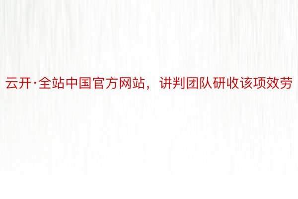 云开·全站中国官方网站，讲判团队研收该项效劳