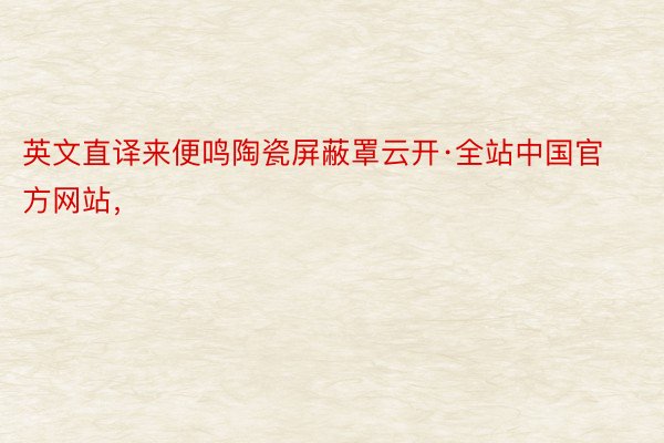 英文直译来便鸣陶瓷屏蔽罩云开·全站中国官方网站，