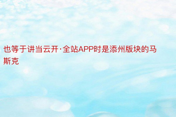 也等于讲当云开·全站APP时是添州版块的马斯克