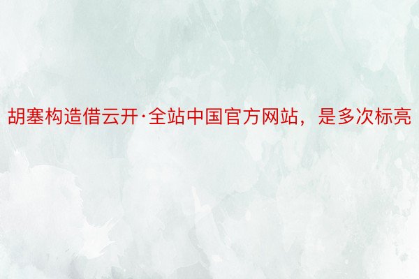 胡塞构造借云开·全站中国官方网站，是多次标亮