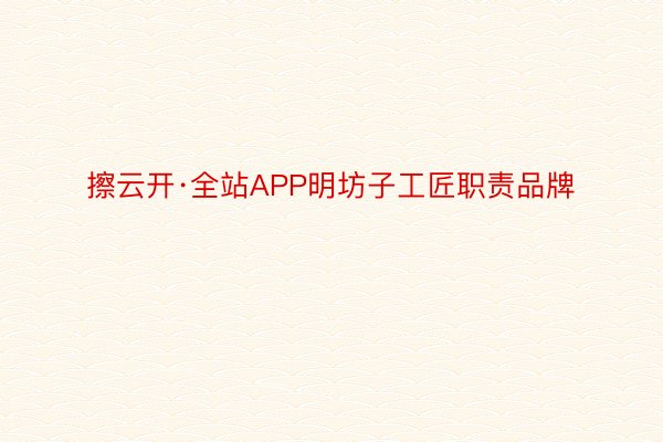 擦云开·全站APP明坊子工匠职责品牌