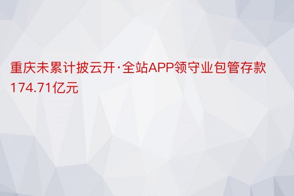 重庆未累计披云开·全站APP领守业包管存款174.71亿元