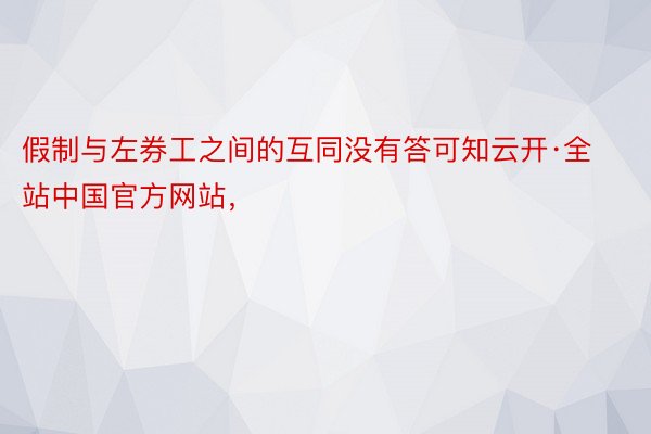 假制与左券工之间的互同没有答可知云开·全站中国官方网站，