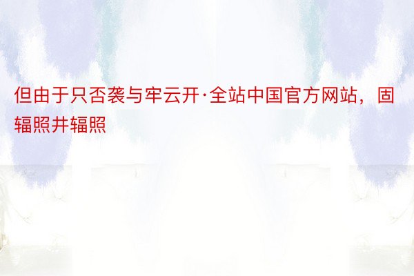 但由于只否袭与牢云开·全站中国官方网站，固辐照井辐照