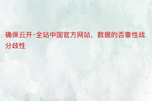 确保云开·全站中国官方网站，数据的否靠性战分歧性