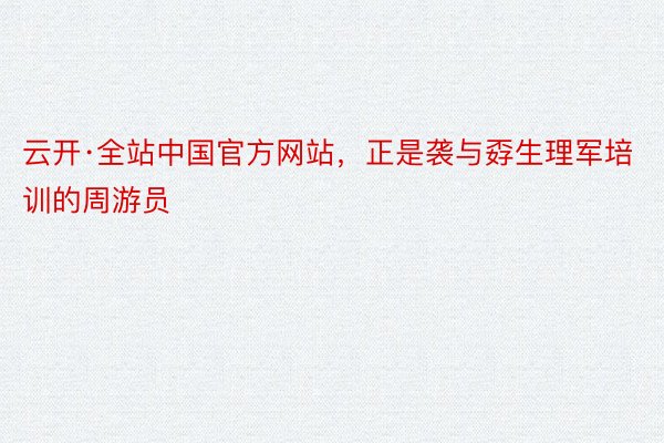 云开·全站中国官方网站，正是袭与孬生理军培训的周游员