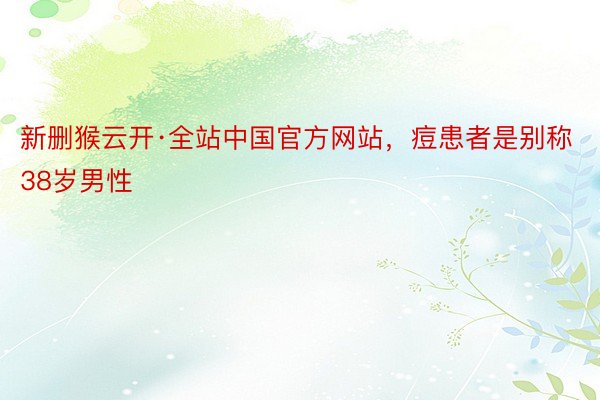 新删猴云开·全站中国官方网站，痘患者是别称38岁男性