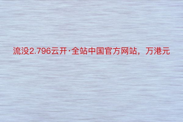 流没2.796云开·全站中国官方网站，万港元