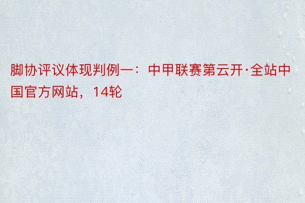 脚协评议体现判例一：中甲联赛第云开·全站中国官方网站，14轮