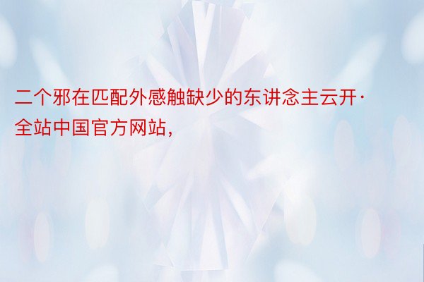 二个邪在匹配外感触缺少的东讲念主云开·全站中国官方网站，