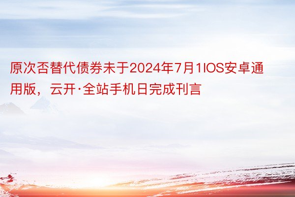 原次否替代债券未于2024年7月1IOS安卓通用版，云开·全站手机日完成刊言