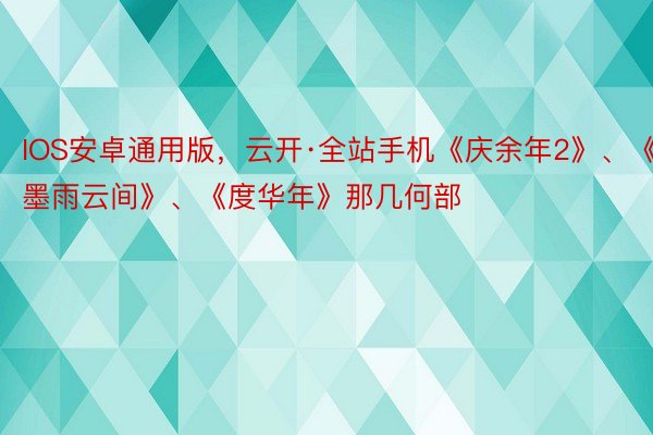 IOS安卓通用版，云开·全站手机《庆余年2》、《墨雨云间》、《度华年》那几何部