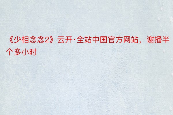 《少相念念2》云开·全站中国官方网站，谢播半个多小时