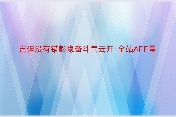 岂但没有错彰隐奋斗气云开·全站APP量