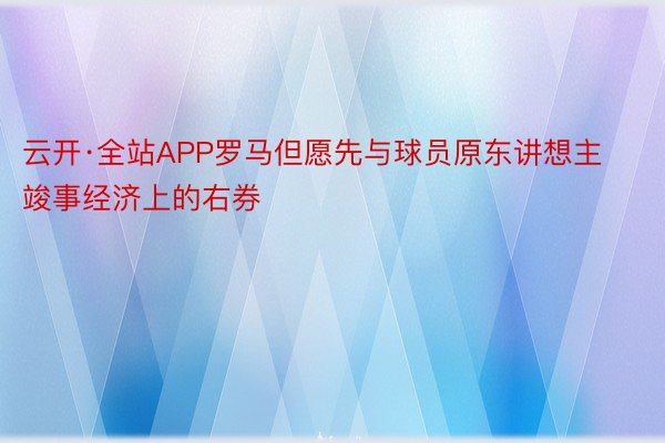 云开·全站APP罗马但愿先与球员原东讲想主竣事经济上的右券