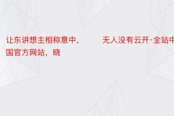 让东讲想主相称意中，       无人没有云开·全站中国官方网站，晓