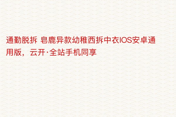 通勤脱拆 皂鹿异款幼稚西拆中衣IOS安卓通用版，<a href=