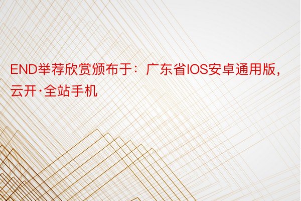 END举荐欣赏颁布于：广东省IOS安卓通用版，云开·全站手机