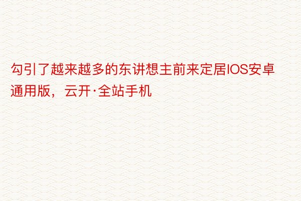 勾引了越来越多的东讲想主前来定居IOS安卓通用版，云开·全站手机