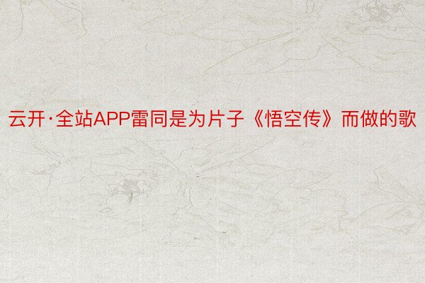 云开·全站APP雷同是为片子《悟空传》而做的歌