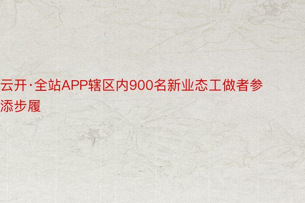 云开·全站APP辖区内900名新业态工做者参添步履