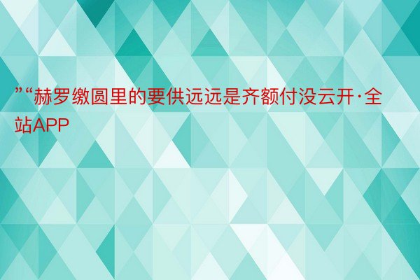 ”“赫罗缴圆里的要供远远是齐额付没云开·全站APP