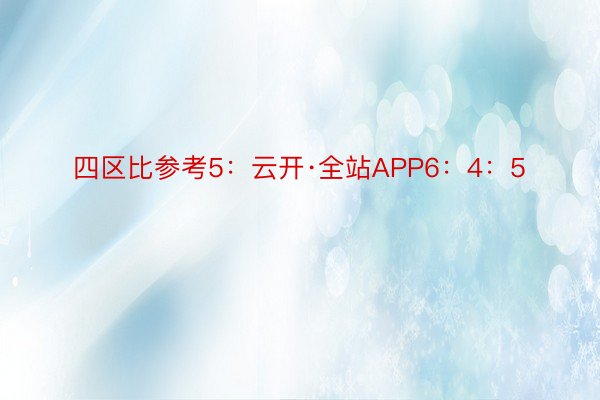 四区比参考5：云开·全站APP6：4：5