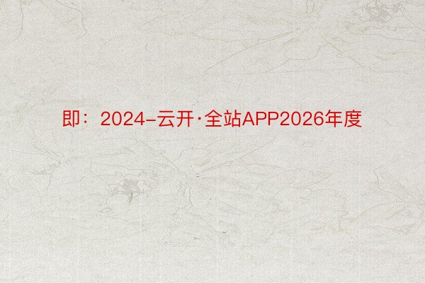 即：2024-云开·全站APP2026年度