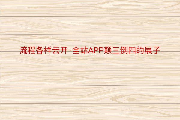 流程各样云开·全站APP颠三倒四的展子