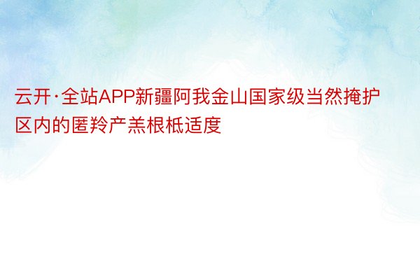 云开·全站APP新疆阿我金山国家级当然掩护区内的匿羚产羔根柢适度